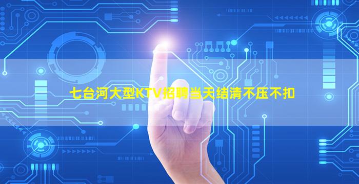七台河大型KTV招聘当天结清不压不扣